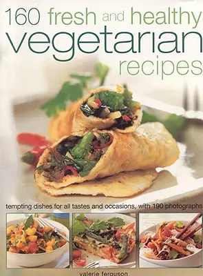 160 de rețete vegetariene proaspete și sănătoase: Mâncăruri tentante pentru toate gusturile și ocaziile, cu 190 de fotografii - 160 Fresh and Healthy Vegetarian Recipes: Tempting Dishes for All Tastes and Occasions, with 190 Photographs