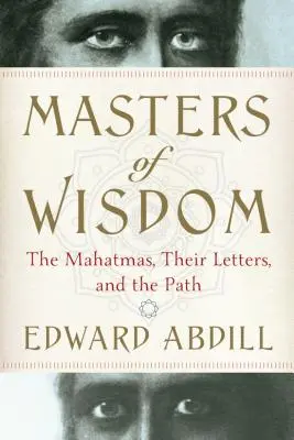 Maeștrii înțelepciunii: Mahatmas, scrisorile lor și calea - Masters of Wisdom: The Mahatmas, Their Letters, and the Path