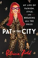 Pat in the City - Viața mea de modă, stil și încălcarea tuturor regulilor - Pat in the City - My Life of Fashion, Style and Breaking All the Rules