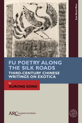 Fu Poetry Along the Silk Roads: Scrieri chinezești din secolul al III-lea despre exotism - Fu Poetry Along the Silk Roads: Third-Century Chinese Writings on Exotica
