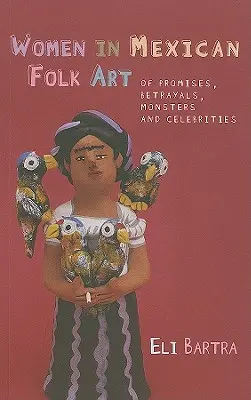 Femeile în arta populară mexicană - Despre promisiuni, trădări, monștri și celebrități - Women in Mexican Folk Art - Of Promises, Betrayals, Monsters and Celebrities