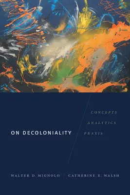 Despre decolonialitate: Concepte, analiză, practică - On Decoloniality: Concepts, Analytics, Praxis