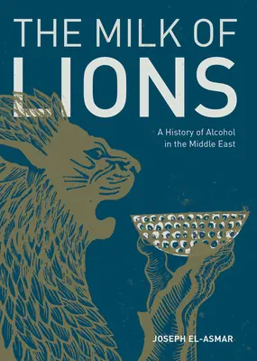 Laptele leilor: O istorie a alcoolului în Orientul Mijlociu - The Milk of Lions: A History of Alcohol in the Middle East
