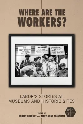 Where Are the Workers? Poveștile muncii în muzee și situri istorice - Where Are the Workers?: Labor's Stories at Museums and Historic Sites