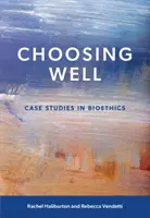 Choosing Well - Studii de caz în bioetică - Choosing Well - Case Studies in Bioethics
