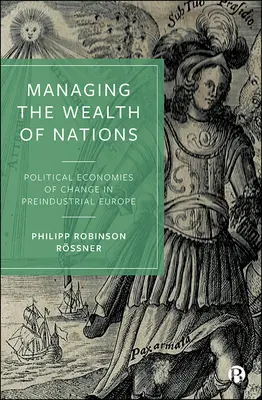Gestionarea bogăției națiunilor: Economiile politice ale schimbării în Europa preindustrială - Managing the Wealth of Nations: Political Economies of Change in Preindustrial Europe