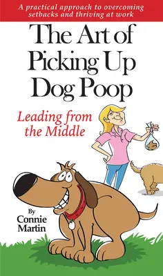 Arta de a strânge rahatul de câine- Leading from the Middle: A Practical Approach to Overcoming Setbacks and Thriving at Work (O abordare practică pentru a depăși eșecurile și a prospera la locul de muncă). - The Art of Picking Up Dog Poop- Leading from the Middle: A Practical Approach to Overcoming Setbacks and Thriving at Work.