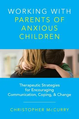 Lucrul cu părinții copiilor anxioși: Strategii terapeutice pentru încurajarea comunicării, adaptării și schimbării - Working with Parents of Anxious Children: Therapeutic Strategies for Encouraging Communication, Coping & Change