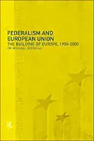 Federalismul și Uniunea Europeană: The Building of Europe, 1950-2000 - Federalism and the European Union: The Building of Europe, 1950-2000