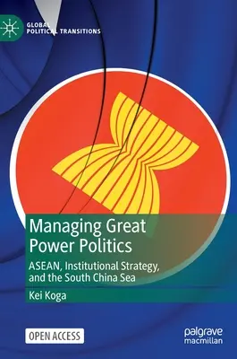 Gestionarea politicii marilor puteri: Asean, strategia instituțională și Marea Chinei de Sud - Managing Great Power Politics: Asean, Institutional Strategy, and the South China Sea