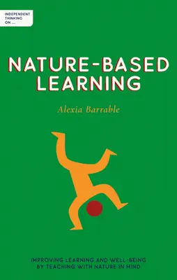 Independent Thinking on Nature-Based Learning (Gândire independentă privind învățarea bazată pe natură): Îmbunătățirea învățării și a bunăstării prin predarea cu gândul la natură - Independent Thinking on Nature-Based Learning: Improving Learning and Well-Being by Teaching with Nature in Mind