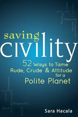 Saving Civility: 52 de moduri de a îmblânzi grosolănia, cruzimea și atitudinea pentru o planetă politicoasă - Saving Civility: 52 Ways to Tame Rude, Crude & Attitude for a Polite Planet