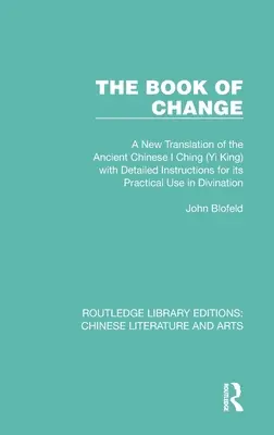 Cartea schimbării: A New Translation of the Ancient Chinese I Ching (Yi King) with Detailed Instructions for Its Practical Use in Divinat - The Book of Change: A New Translation of the Ancient Chinese I Ching (Yi King) with Detailed Instructions for Its Practical Use in Divinat