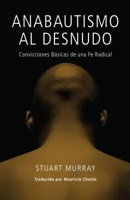 Anabautismo al Desnudo: Convicciones Basicas de una Fe Radical = Anabaptistul gol = Anabaptistul gol - Anabautismo al Desnudo: Convicciones Basicas de una Fe Radical = Naked Anabaptist = Naked Anabaptist