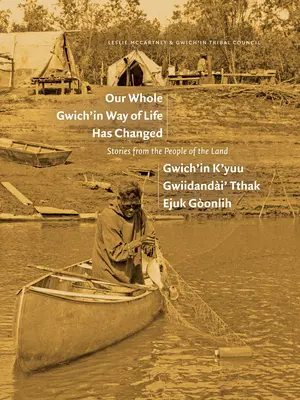 Întregul nostru mod de viață Gwich'in s-a schimbat / Gwich'in K'Yuu Gwiidanda`i' Tthak Ejuk Go`onlih: Povești de la oamenii pământului - Our Whole Gwich'in Way of Life Has Changed / Gwich'in K'Yuu Gwiidanda`i' Tthak Ejuk Go`onlih: Stories from the People of the Land