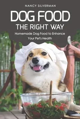 Hrană pentru câini pe calea cea bună: Hrană pentru câini făcută în casă pentru a îmbunătăți sănătatea animalului dvs. de companie - Dog Food the Right Way: Homemade Dog Food to Enhance Your Pet's Health