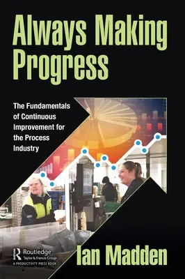 Mereu în progres: Principiile de bază ale îmbunătățirii continue pentru industria de proces - Always Making Progress: The Fundamentals of Continuous Improvement for the Process Industry