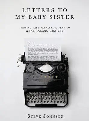 Scrisori către sora mea mai mică: Trecând peste frica paralizantă către speranță, pace și bucurie - Letters To My Baby Sister: Moving Past Paralyzing Fear to Hope, Peace and Joy