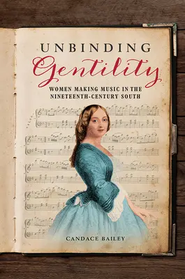 Dezlegarea gentilității: Femeile care fac muzică în sudul secolului al XIX-lea (Women Making Music in the Nineteenth-Century South) - Unbinding Gentility: Women Making Music in the Nineteenth-Century South