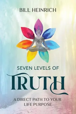 Cele șapte niveluri ale adevărului: O cale directă către scopul vieții tale - Seven Levels of Truth: A Direct Path to Your Life Purpose
