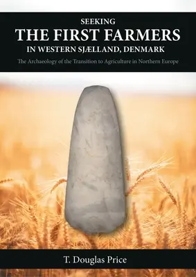 Căutarea primilor agricultori din Sjlland de Vest, Danemarca: Arheologia tranziției către agricultură în Europa de Nord - Seeking the First Farmers in Western Sjlland, Denmark: The Archaeology of the Transition to Agriculture in Northern Europe