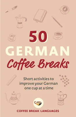 50 de pauze de cafea în germană: Activități scurte de îmbunătățire a limbii germane, de la o ceașcă la alta - 50 German Coffee Breaks: Short Activities to Improve Your German One Cup at a Time