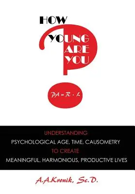 Cât de tânăr ești? Înțelegerea vârstei psihologice, a timpului, a cauzometriei, pentru a crea vieți pline de sens, armonioase și productive - How Young Are You?: Understanding Psychological Age, Time, Causometry, to Create Meaningful, Harmonious, Productive Lives
