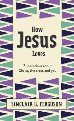 Cum iubește Isus: 31 de devoțiuni despre Hristos, cruce și tine - How Jesus Loves: 31 Devotions about Christ, the Cross and You