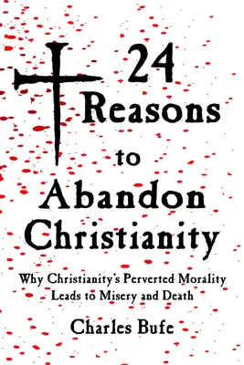 24 de motive pentru a abandona creștinismul: De ce moralitatea pervertită a creștinismului duce la mizerie și moarte - 24 Reasons to Abandon Christianity: Why Christianity's Perverted Morality Leads to Misery and Death