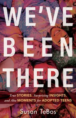 We've Been There: Povești adevărate, intuiții surprinzătoare și momente AHA pentru adolescenții adoptați - We've Been There: True Stories, Surprising Insights, and AHA Moments for Adopted Teens
