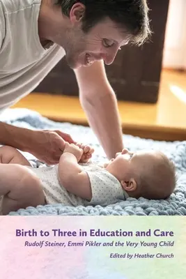 De la naștere la trei ani în educație și îngrijire: Rudolf Steiner, Emmi Pikler și copilul foarte mic - Birth to Three in Education and Care: Rudolf Steiner, Emmi Pikler, and the Very Young Child