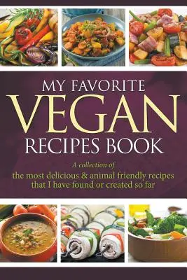 Cartea mea preferată de rețete vegane: A Collection Of The Most Delicious & Animal Friendly Recipes That I Have Found Or Created So Far - My Favorite Vegan Recipes Book: A Collection Of The Most Delicious & Animal Friendly Recipes That I Have Found Or Created So Far