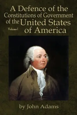 A Defence of the Constitutions of Government of the United States of America: Volumul I - A Defence of the Constitutions of Government of the United States of America: Volume I