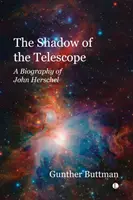 Umbra telescopului - O biografie a lui John Herschel (The Shadow of the Telescope - A Biography of John Herschel) - The Shadow of the Telescope - A Biography of John Herschel
