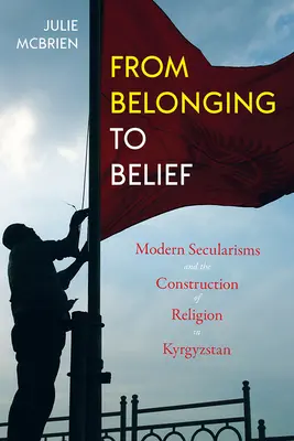 De la apartenență la credință: Secularismele moderne și construcția religiei în Kârgâzstan - From Belonging to Belief: Modern Secularisms and the Construction of Religion in Kyrgyzstan