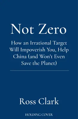 Not Zero - Cum o țintă irațională vă va sărăci, va ajuta China (și nici măcar nu va salva planeta) - Not Zero - How an Irrational Target Will Impoverish You, Help China (and Won't Even Save the Planet)