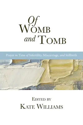 Din pântece și mormânt: Rugăciune în timp de infertilitate, avort spontan și moarte la naștere - Of Womb and Tomb: Prayer in Time of Infertility, Miscarriage, and Stillbirth