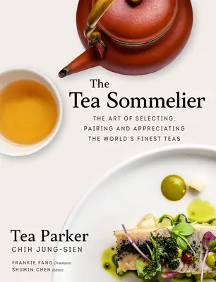 Sommelierul de ceai: Arta selectării, asocierii și aprecierii celor mai bune ceaiuri din lume - The Tea Sommelier: The Art of Selecting, Pairing and Appreciating the World's Finest Teas