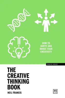 Cartea gândirii creative: Cum să vă aprindeți și să vă stimulați creativitatea - The Creative Thinking Book: How to Ignite and Boost Your Creativity
