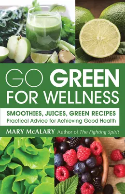 Go Green for Wellness: Smoothies, sucuri, rețete verzi Sfaturi practice pentru a obține o sănătate bună - Go Green for Wellness: Smoothies, Juices Green Recipes Practical Advice for Achieving Good Health