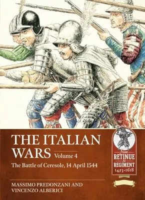 Războaiele din Italia: Volumul 4: Bătălia de la Ceresole 1544 - Înfrângerea zdrobitoare a armatei imperiale - The Italian Wars: Volume 4: The Battle of Ceresole 1544 - The Crushing Defeat of the Imperial Army