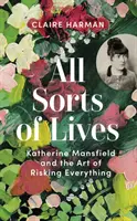 Toate felurile de vieți - Katherine Mansfield și arta de a risca totul - All Sorts of Lives - Katherine Mansfield and the art of risking everything