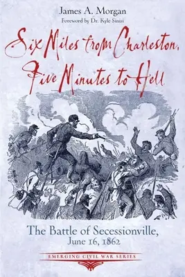 Șase mile de Charleston, cinci minute de iad: Bătălia de la Seccessionville, 16 iunie 1862 - Six Miles from Charleston, Five Minutes to Hell: The Battle of Seccessionville, June 16, 1862