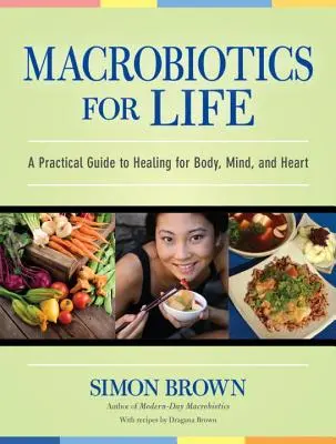 Macrobiotice pentru viață: Un ghid practic de vindecare pentru corp, minte și inimă - Macrobiotics for Life: A Practical Guide to Healing for Body, Mind, and Heart