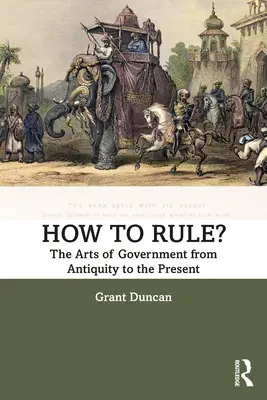 Cum să guvernezi? The Arts of Government from Antiquity to the Present (Arta guvernării din Antichitate până în prezent) - How to Rule?: The Arts of Government from Antiquity to the Present