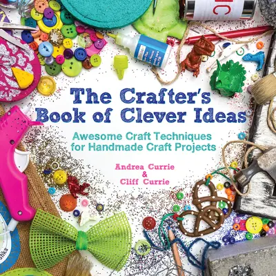 Crafter's Book of Clever Ideas - Tehnici meșteșugărești nemaipomenite pentru proiecte artizanale realizate manual - Crafter's Book of Clever Ideas - Awesome Craft Techniques for Handmade Craft Projects