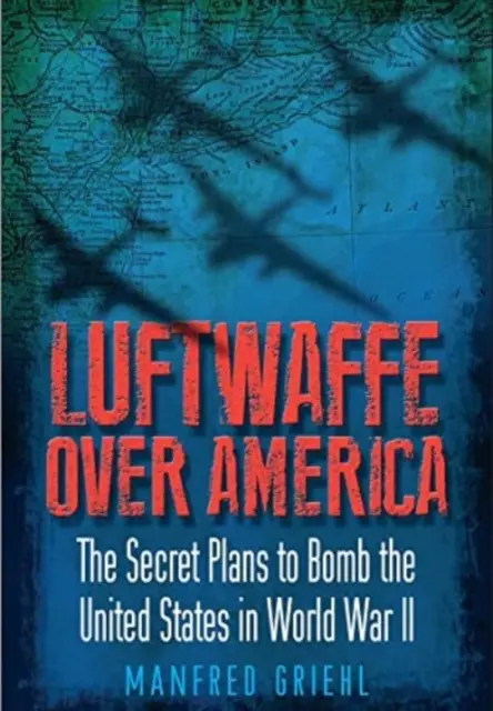 Luftwaffe deasupra Americii: Planurile secrete de bombardare a Statelor Unite în Al Doilea Război Mondial - Luftwaffe Over America: The Secret Plans to Bomb the United States in World War II