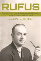Rufus - Viața jurnalistului canadian care l-a intervievat pe Hitler - Rufus - The Life of the Canadian Journalist Who Interviewed Hitler