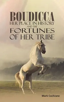 Boudicca - Locul ei în istorie și norocul tribului ei - Boudicca - Her Place in History and the Fortunes of Her Tribe