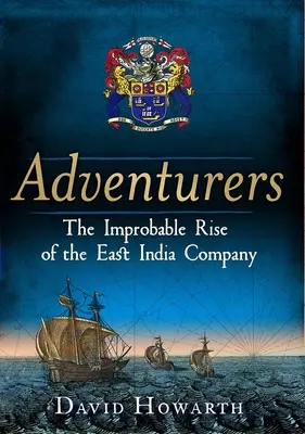 Aventurieri: The Improbable Rise of the East India Company: 1550-1650 - Adventurers: The Improbable Rise of the East India Company: 1550-1650